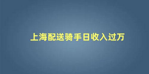 上海骑手一个月多少钱工资(在上海做骑手收入)